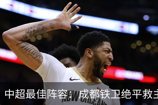 中超最佳阵容：成都铁卫绝平救主 玉昆18岁小将传射4场造4球