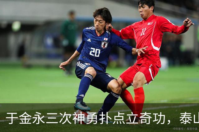 于金永三次神勇扑点立奇功，泰山队点球大战惊险淘汰三镇进八强