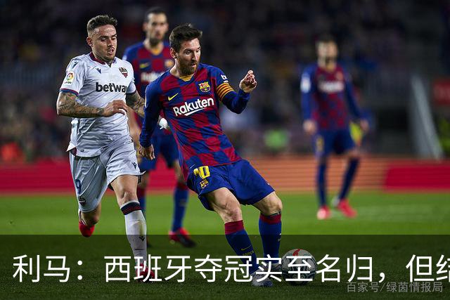 利马：西班牙夺冠实至名归，但结果无法定义我们所走的路
