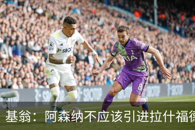 基翁：阿森纳不应该引进拉什福德，他若加盟我会非常惊讶