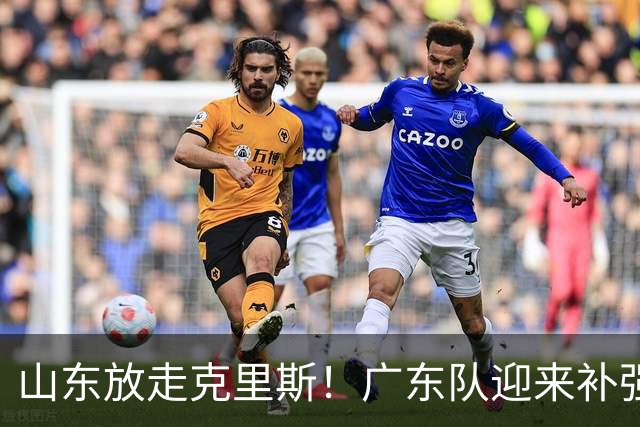 山东放走克里斯！广东队迎来补强内线机会，朱芳雨将出手捡漏？
