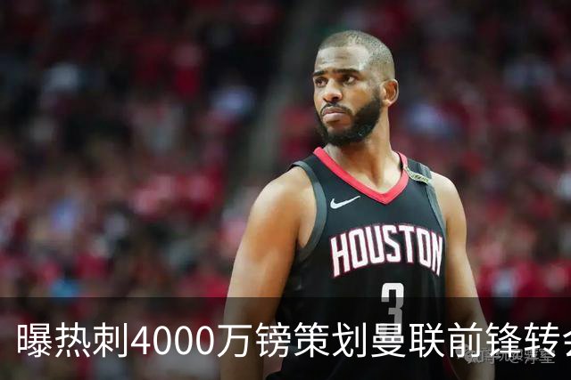 曝热刺4000万镑策划曼联前锋转会已一月，红魔拒售英超对手成最大阻碍