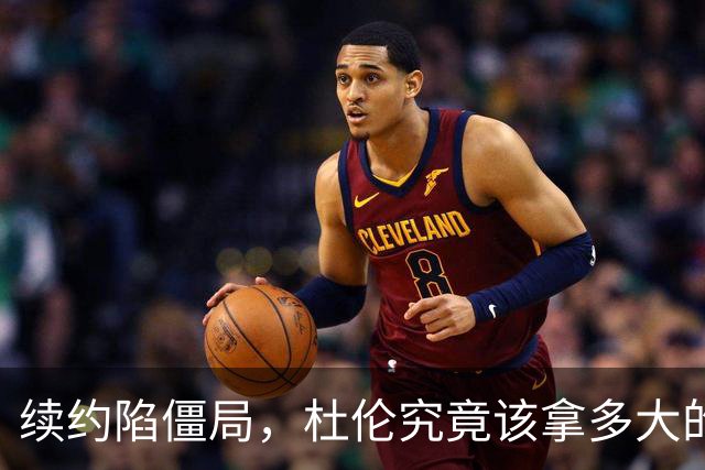 续约陷僵局，杜伦究竟该拿多大的合同？