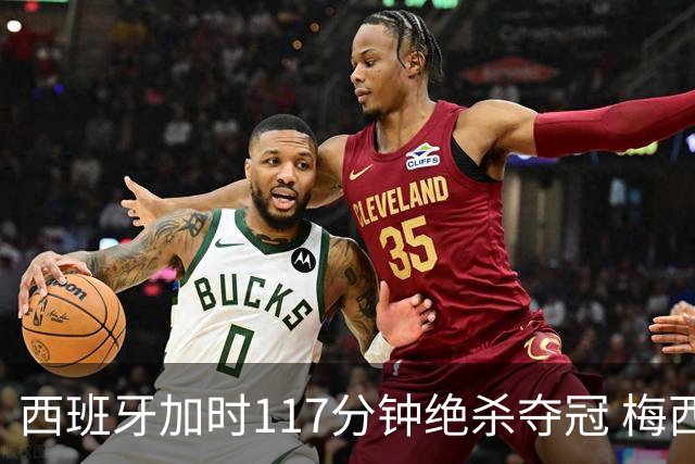 西班牙加时117分钟绝杀夺冠 梅西悲伤告别？世界杯组织遭痛批