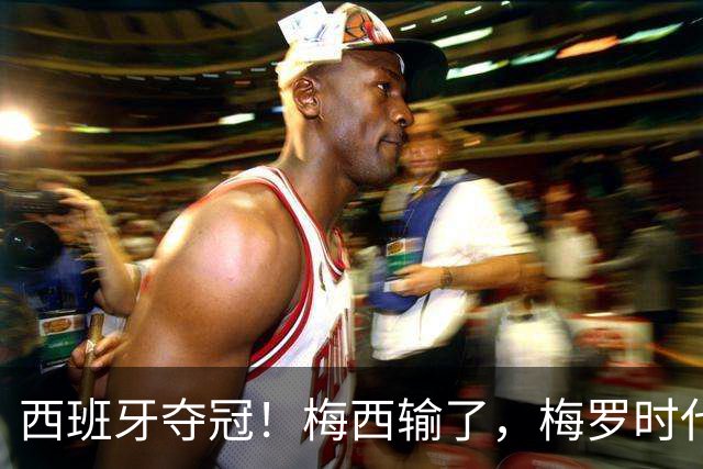 西班牙夺冠！梅西输了，梅罗时代谢幕，足球终于交给了常人