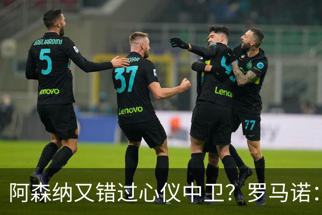 阿森纳又错过心仪中卫？罗马诺：迪奥曼德正与诺丁汉森林深入谈判
