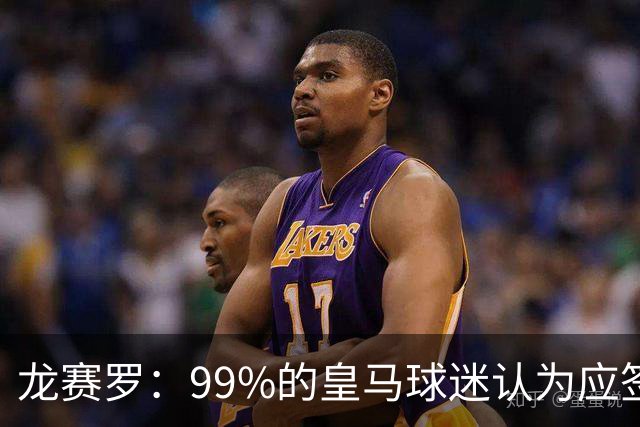 龙赛罗：99%的皇马球迷认为应签罗德里，他来了皇马就无敌了