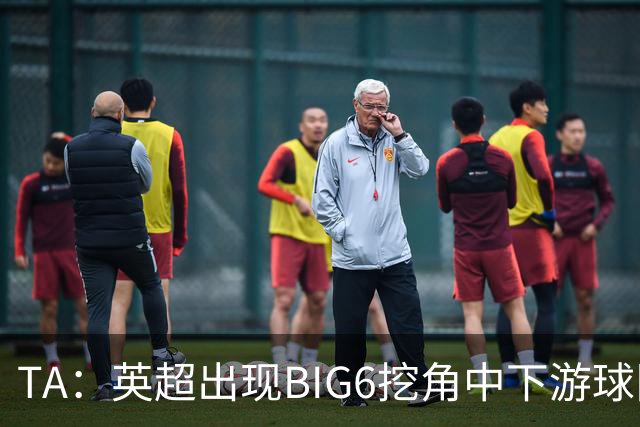 TA：英超出现BIG6挖角中下游球队高潮，欧洲足球正在经历阶级分化